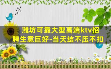 潍坊可靠大型高端ktv招聘生意巨好-当天结不压不扣